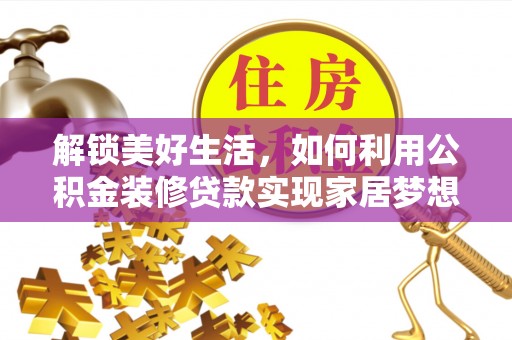 武清解锁美好生活，如何利用公积金装修贷款实现家居梦想