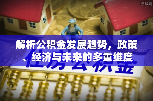 武清解析公积金发展趋势，政策、经济与未来的多重维度