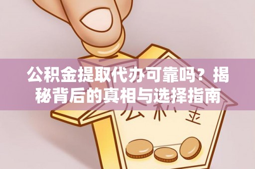 武清公积金提取代办可靠吗？揭秘背后的真相与选择指南