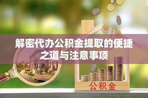 武清解密代办公积金提取的便捷之道与注意事项