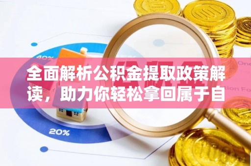 武清全面解析公积金提取政策解读，助力你轻松拿回属于自己的钱