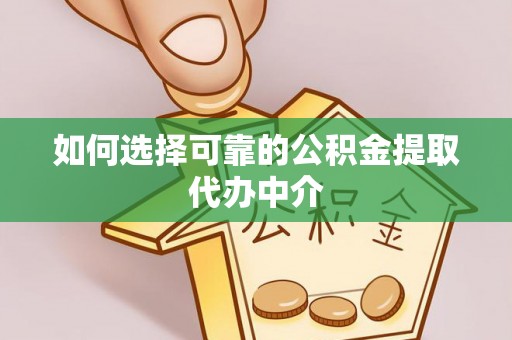 武清如何选择可靠的公积金提取代办中介
