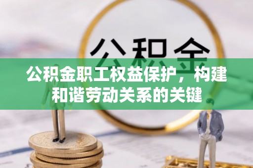 武清公积金职工权益保护，构建和谐劳动关系的关键