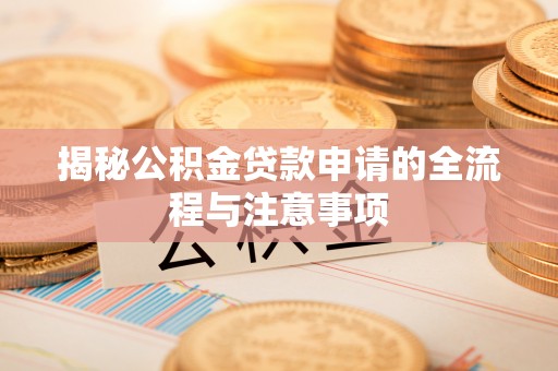 武清揭秘公积金贷款申请的全流程与注意事项