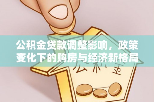 武清公积金贷款调整影响，政策变化下的购房与经济新格局