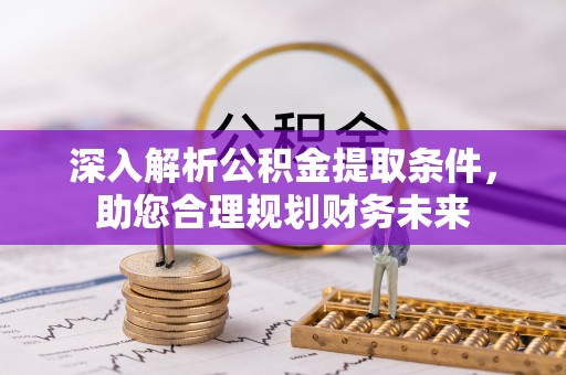 武清深入解析公积金提取条件，助您合理规划财务未来