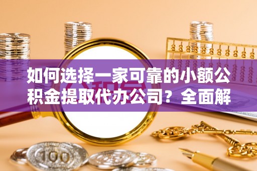 武清如何选择一家可靠的小额公积金提取代办公司？全面解析与指南