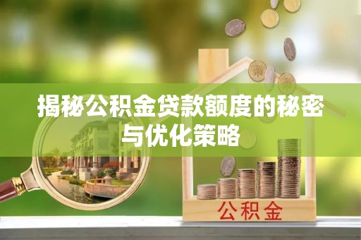 武清揭秘公积金贷款额度的秘密与优化策略