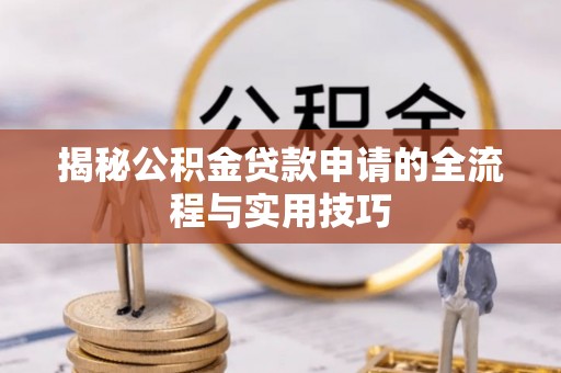 武清揭秘公积金贷款申请的全流程与实用技巧
