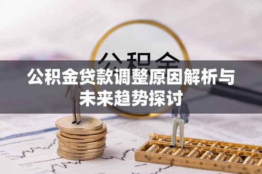 武清公积金贷款调整原因解析与未来趋势探讨