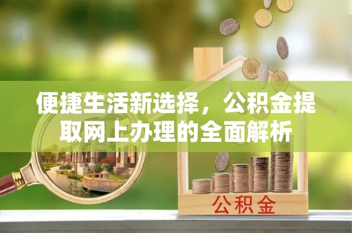 武清便捷生活新选择，公积金提取网上办理的全面解析