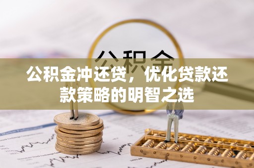 武清公积金冲还贷，优化贷款还款策略的明智之选