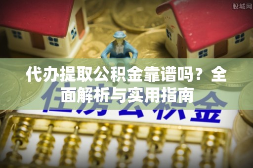 武清代办提取公积金靠谱吗？全面解析与实用指南