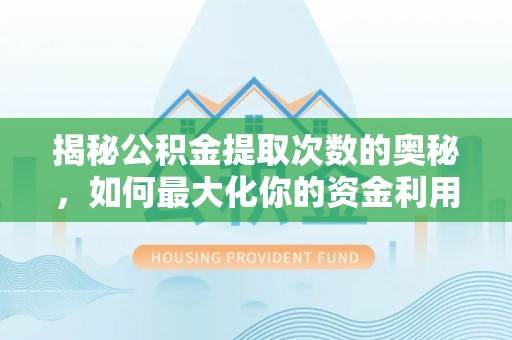 武清揭秘公积金提取次数的奥秘，如何最大化你的资金利用？