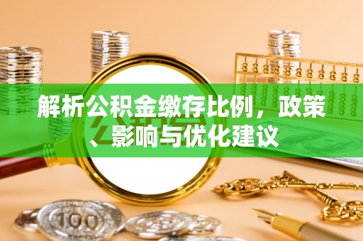 武清解析公积金缴存比例，政策、影响与优化建议