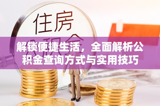 武清解锁便捷生活，全面解析公积金查询方式与实用技巧