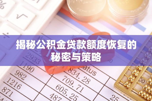 武清揭秘公积金贷款额度恢复的秘密与策略