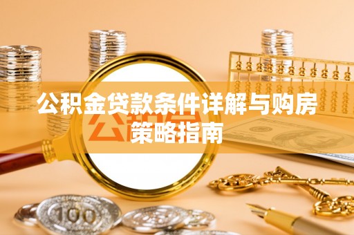 武清公积金贷款条件详解与购房策略指南