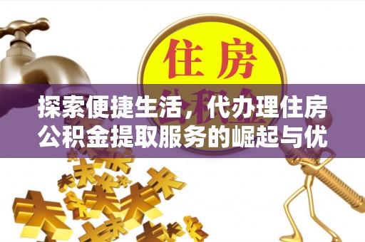 武清探索便捷生活，代办理住房公积金提取服务的崛起与优势