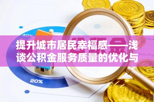 武清提升城市居民幸福感——浅谈公积金服务质量的优化与未来