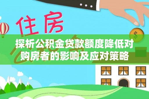 武清探析公积金贷款额度降低对购房者的影响及应对策略