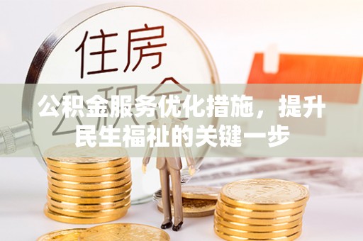武清公积金服务优化措施，提升民生福祉的关键一步