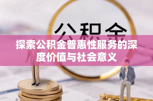 武清探索公积金普惠性服务的深度价值与社会意义