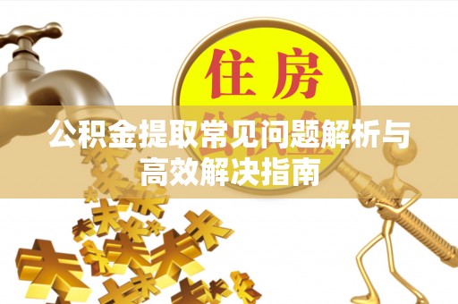 武清公积金提取常见问题解析与高效解决指南