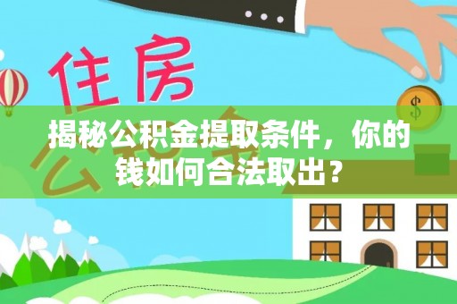 武清揭秘公积金提取条件，你的钱如何合法取出？