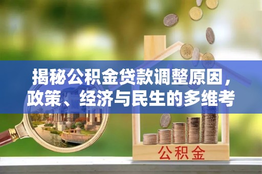 武清揭秘公积金贷款调整原因，政策、经济与民生的多维考量