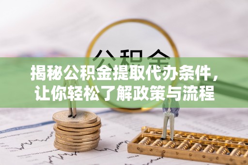 武清揭秘公积金提取代办条件，让你轻松了解政策与流程
