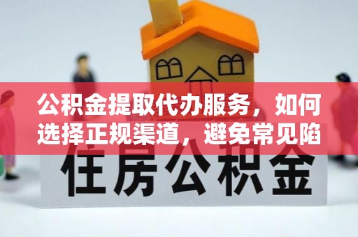 武清公积金提取代办服务，如何选择正规渠道，避免常见陷阱