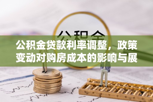 武清公积金贷款利率调整，政策变动对购房成本的影响与展望
