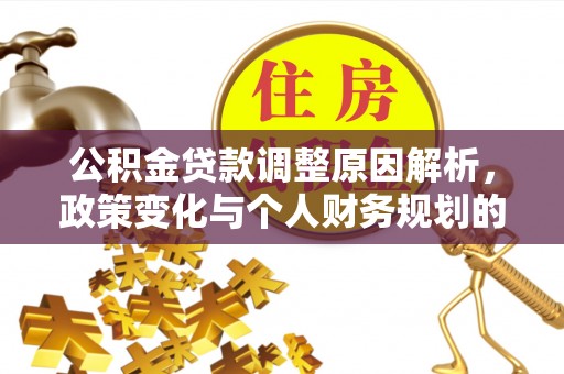 武清公积金贷款调整原因解析，政策变化与个人财务规划的影响