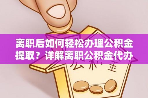 武清离职后如何轻松办理公积金提取？详解离职公积金代办提取流程