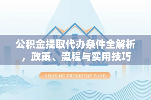 武清公积金提取代办条件全解析，政策、流程与实用技巧