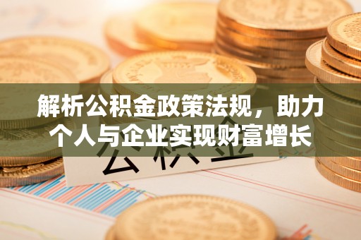 武清解析公积金政策法规，助力个人与企业实现财富增长