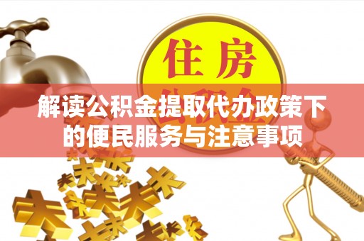 武清解读公积金提取代办政策下的便民服务与注意事项