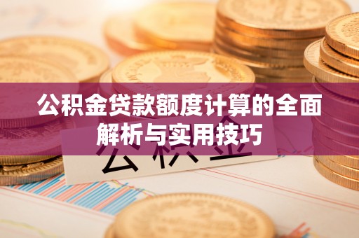 武清公积金贷款额度计算的全面解析与实用技巧