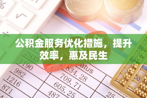 武清公积金服务优化措施，提升效率，惠及民生
