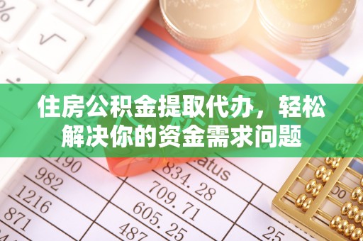 武清住房公积金提取代办，轻松解决你的资金需求问题