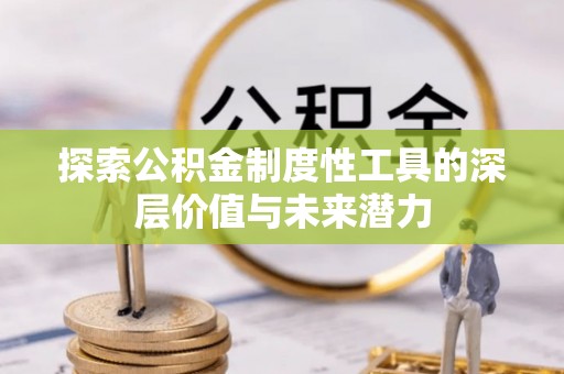 武清探索公积金制度性工具的深层价值与未来潜力