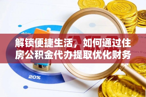 武清解锁便捷生活，如何通过住房公积金代办提取优化财务规划