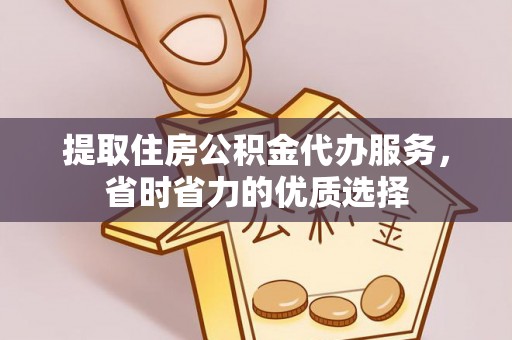 武清提取住房公积金代办服务，省时省力的优质选择