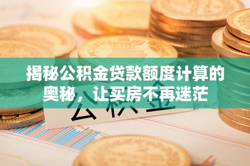武清揭秘公积金贷款额度计算的奥秘，让买房不再迷茫