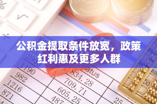 武清公积金提取条件放宽，政策红利惠及更多人群