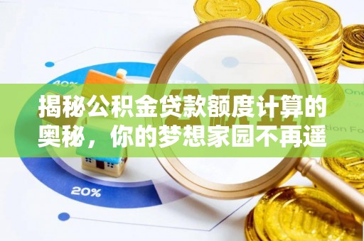 武清揭秘公积金贷款额度计算的奥秘，你的梦想家园不再遥不可及