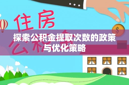 武清探索公积金提取次数的政策与优化策略