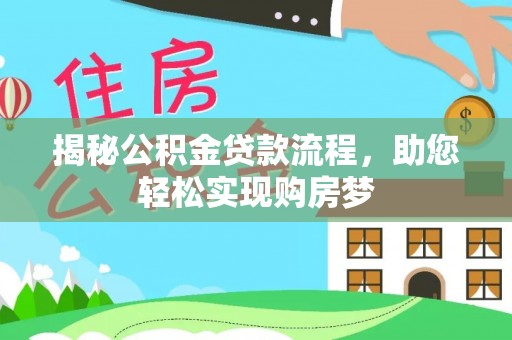 武清揭秘公积金贷款流程，助您轻松实现购房梦
