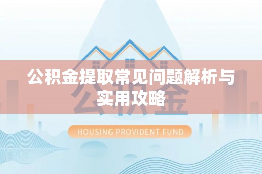 武清公积金提取常见问题解析与实用攻略